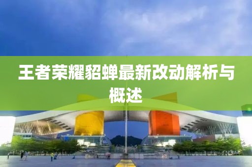 王者榮耀貂蟬最新改動解析與概述