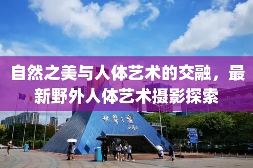 自然之美與人體藝術(shù)的交融，最新野外人體藝術(shù)攝影探索