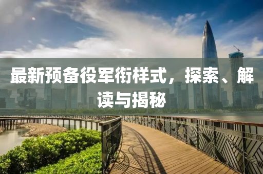 最新預(yù)備役軍銜樣式，探索、解讀與揭秘
