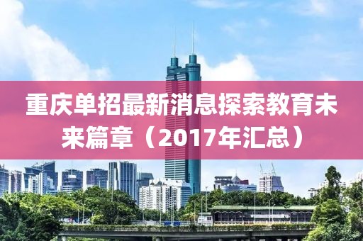 重慶單招最新消息探索教育未來篇章（2017年匯總）