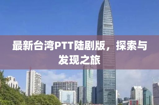 最新臺灣PTT陸劇版，探索與發(fā)現(xiàn)之旅