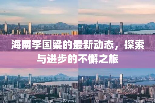 海南李國(guó)梁的最新動(dòng)態(tài)，探索與進(jìn)步的不懈之旅