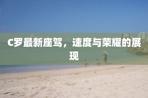 C羅最新座駕，速度與榮耀的展現(xiàn)