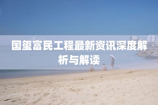 國璽富民工程最新資訊深度解析與解讀