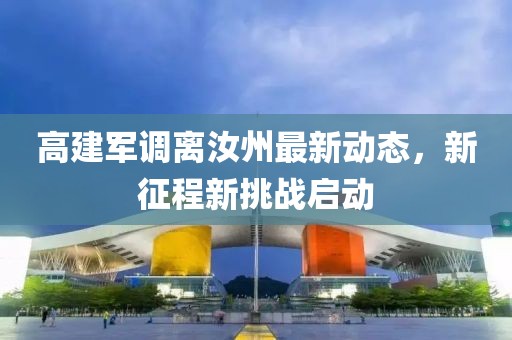 高建軍調離汝州最新動態(tài)，新征程新挑戰(zhàn)啟動