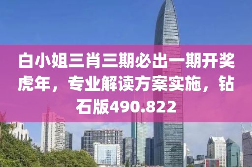 白小姐三肖三期必出一期開獎虎年，專業(yè)解讀方案實施，鉆石版490.822