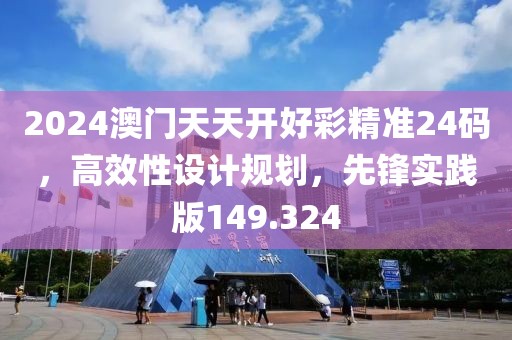 2024澳門天天開好彩精準24碼，高效性設(shè)計規(guī)劃，先鋒實踐版149.324