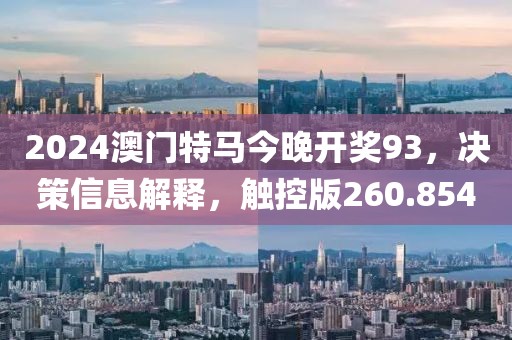 2024澳門特馬今晚開獎93，決策信息解釋，觸控版260.854