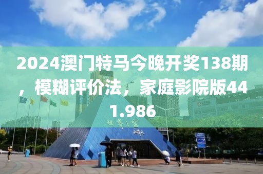2024澳門特馬今晚開(kāi)獎(jiǎng)138期，模糊評(píng)價(jià)法，家庭影院版441.986