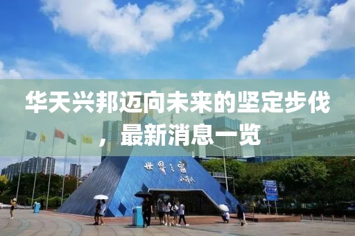 華天興邦邁向未來的堅定步伐，最新消息一覽