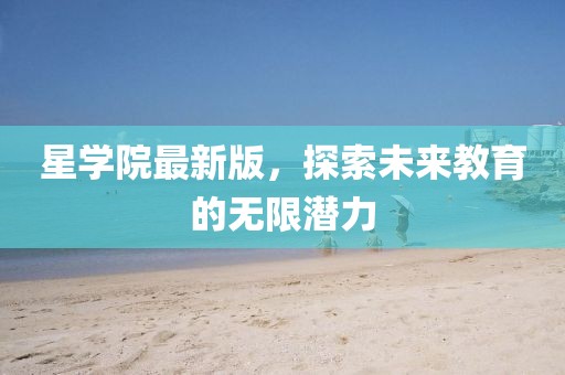 星學院最新版，探索未來教育的無限潛力