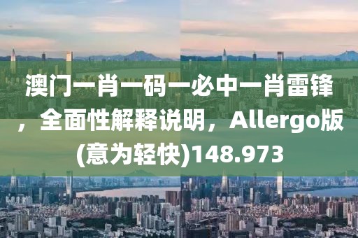 澳門一肖一碼一必中一肖雷鋒，全面性解釋說明，Allergo版(意為輕快)148.973