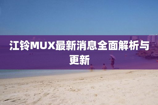 江鈴MUX最新消息全面解析與更新