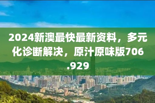 2024新澳最快最新資料，多元化診斷解決，原汁原味版706.929