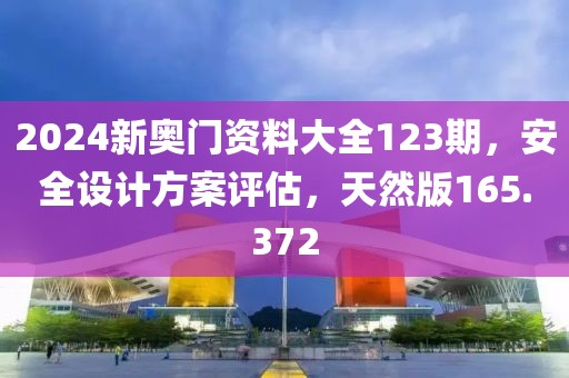 2024新奧門資料大全123期，安全設(shè)計(jì)方案評(píng)估，天然版165.372