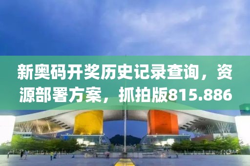 新奧碼開獎(jiǎng)歷史記錄查詢，資源部署方案，抓拍版815.886