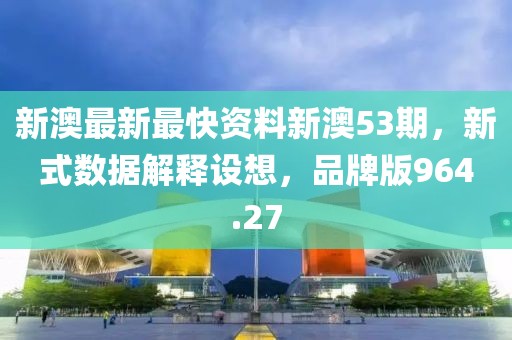 新澳最新最快資料新澳53期，新式數(shù)據(jù)解釋設(shè)想，品牌版964.27