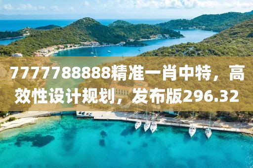 7777788888精準(zhǔn)一肖中特，高效性設(shè)計規(guī)劃，發(fā)布版296.32
