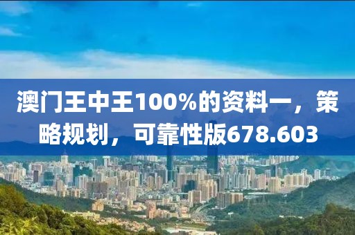 澳門王中王100%的資料一，策略規(guī)劃，可靠性版678.603