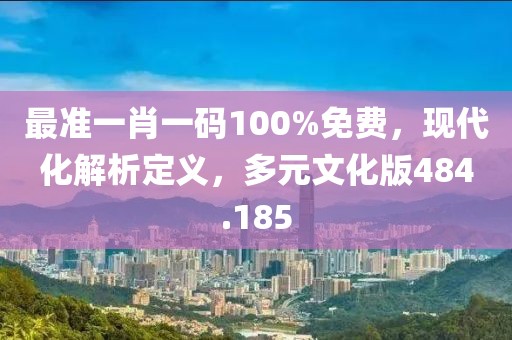 最準(zhǔn)一肖一碼100%免費(fèi)，現(xiàn)代化解析定義，多元文化版484.185