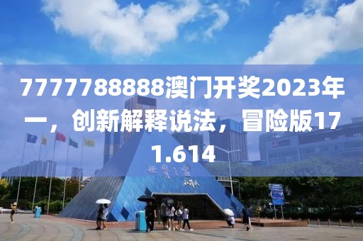 7777788888澳門開獎(jiǎng)2023年一，創(chuàng)新解釋說法，冒險(xiǎn)版171.614