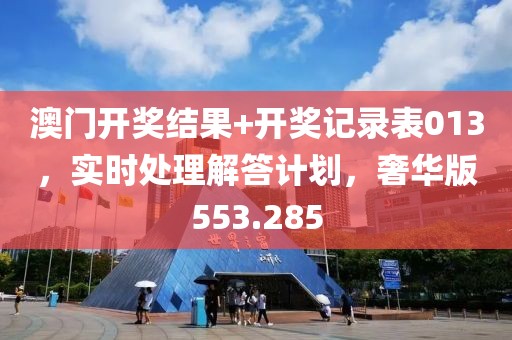 澳門開獎結果+開獎記錄表013，實時處理解答計劃，奢華版553.285