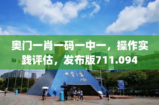 奧門一肖一碼一中一，操作實(shí)踐評(píng)估，發(fā)布版711.094