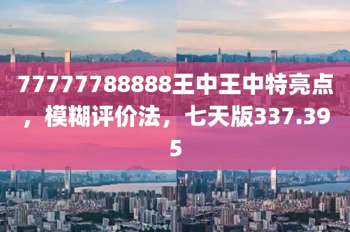 77777788888王中王中特亮點(diǎn)，模糊評價法，七天版337.395
