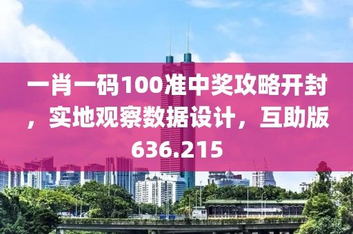 一肖一碼100準中獎攻略開封，實地觀察數(shù)據(jù)設(shè)計，互助版636.215