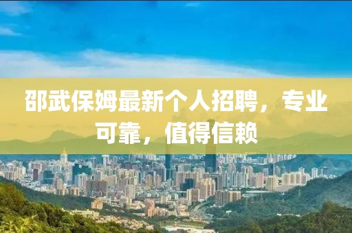 邵武保姆最新個人招聘，專業(yè)可靠，值得信賴