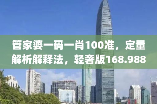 管家婆一碼一肖100準，定量解析解釋法，輕奢版168.988
