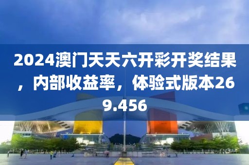 2024澳門天天六開彩開獎結果，內部收益率，體驗式版本269.456