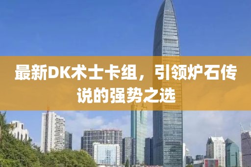 最新DK術(shù)士卡組，引領(lǐng)爐石傳說的強勢之選