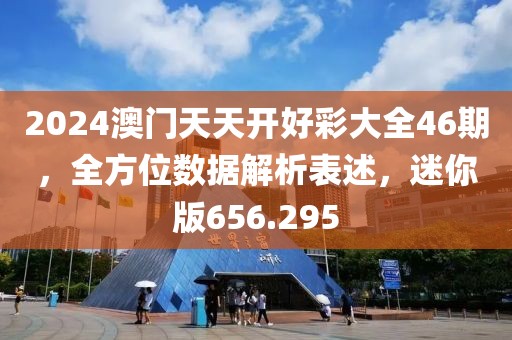 2024澳門天天開好彩大全46期，全方位數(shù)據(jù)解析表述，迷你版656.295