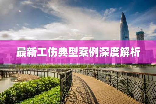 最新工傷典型案例深度解析