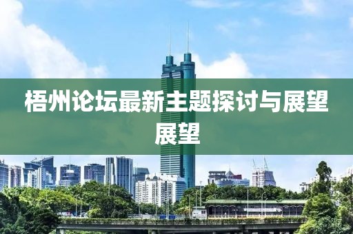 梧州論壇最新主題探討與展望展望