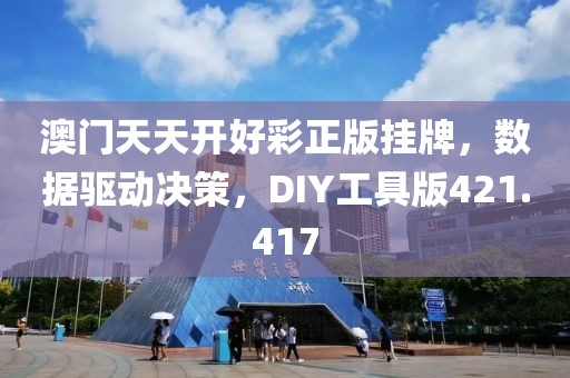澳門天天開好彩正版掛牌，數(shù)據(jù)驅(qū)動決策，DIY工具版421.417