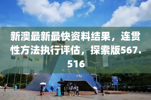 新澳最新最快資料結(jié)果，連貫性方法執(zhí)行評(píng)估，探索版567.516