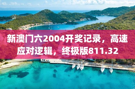 新澳門六2004開獎記錄，高速應(yīng)對邏輯，終極版811.32