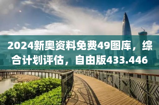 2024新奧資料免費(fèi)49圖庫(kù)，綜合計(jì)劃評(píng)估，自由版433.446