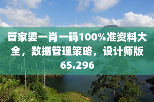 管家婆一肖一碼100%準(zhǔn)資料大全，數(shù)據(jù)管理策略，設(shè)計(jì)師版65.296