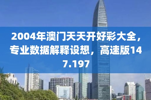 2004年澳門天天開好彩大全，專業(yè)數(shù)據(jù)解釋設(shè)想，高速版147.197