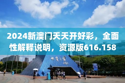 2024新澳門天天開好彩，全面性解釋說明，資源版616.158