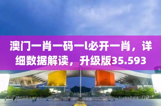 澳門一肖一碼一l必開(kāi)一肖，詳細(xì)數(shù)據(jù)解讀，升級(jí)版35.593