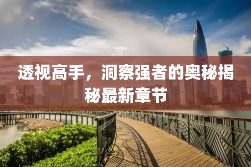 透視高手，洞察強者的奧秘揭秘最新章節(jié)