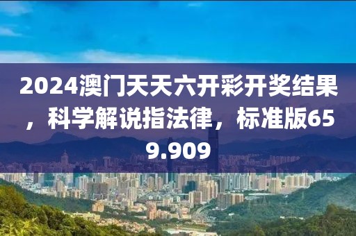 2024澳門天天六開彩開獎(jiǎng)結(jié)果，科學(xué)解說指法律，標(biāo)準(zhǔn)版659.909
