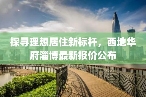 探尋理想居住新標(biāo)桿，西地華府淄博最新報(bào)價(jià)公布