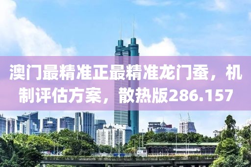 澳門(mén)最精準(zhǔn)正最精準(zhǔn)龍門(mén)蠶，機(jī)制評(píng)估方案，散熱版286.157