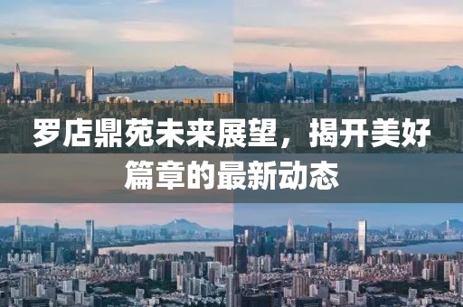 羅店鼎苑未來展望，揭開美好篇章的最新動(dòng)態(tài)