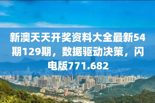 新澳天天開獎資料大全最新54期129期，數(shù)據(jù)驅(qū)動決策，閃電版771.682